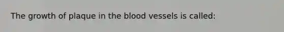 The growth of plaque in the blood vessels is called: