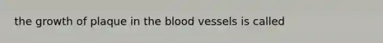 the growth of plaque in the blood vessels is called