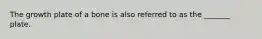 The growth plate of a bone is also referred to as the _______ plate.
