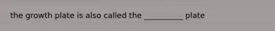 the growth plate is also called the __________ plate