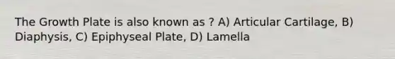 The Growth Plate is also known as ? A) Articular Cartilage, B) Diaphysis, C) Epiphyseal Plate, D) Lamella