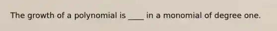 The growth of a polynomial is ____ in a monomial of degree one.