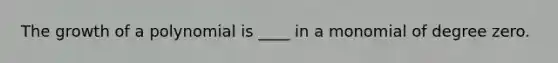 The growth of a polynomial is ____ in a monomial of degree zero.