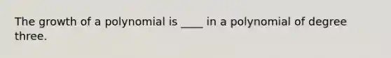 The growth of a polynomial is ____ in a polynomial of degree three.