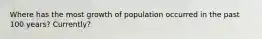 Where has the most growth of population occurred in the past 100 years? Currently?