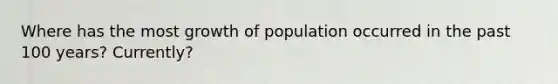 Where has the most growth of population occurred in the past 100 years? Currently?