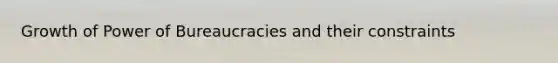 Growth of Power of Bureaucracies and their constraints