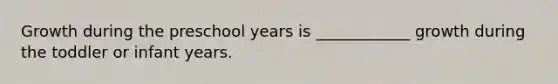 Growth during the preschool years is ____________ growth during the toddler or infant years.