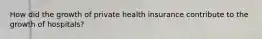 How did the growth of private health insurance contribute to the growth of hospitals?