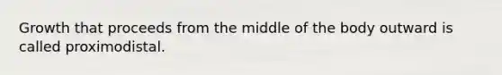 Growth that proceeds from the middle of the body outward is called proximodistal.