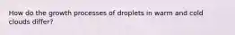 How do the growth processes of droplets in warm and cold clouds differ?