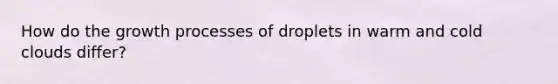 How do the growth processes of droplets in warm and cold clouds differ?