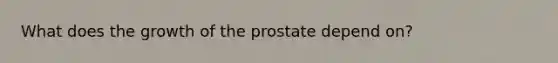 What does the growth of the prostate depend on?