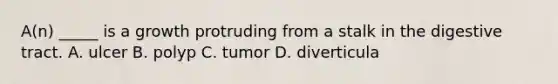 A(n) _____ is a growth protruding from a stalk in the digestive tract. A. ulcer B. polyp C. tumor D. diverticula