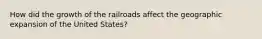 How did the growth of the railroads affect the geographic expansion of the United States?