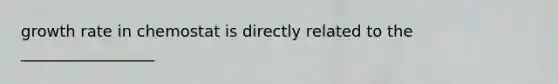 growth rate in chemostat is directly related to the _________________