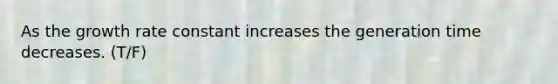 As the growth rate constant increases the generation time decreases. (T/F)