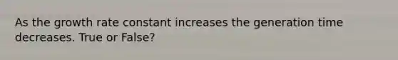 As the growth rate constant increases the generation time decreases. True or False?