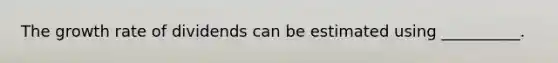 The growth rate of dividends can be estimated using __________.