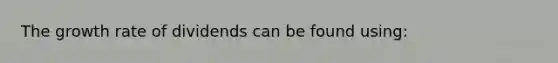 The growth rate of dividends can be found using: