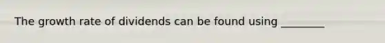 The growth rate of dividends can be found using ________