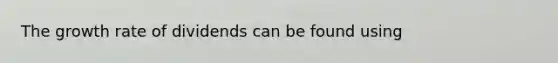 The growth rate of dividends can be found using