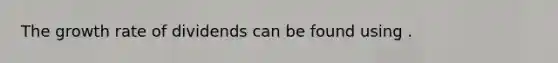 The growth rate of dividends can be found using .