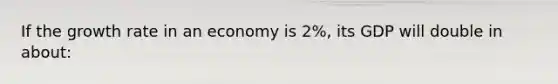 If the growth rate in an economy is 2%, its GDP will double in about: