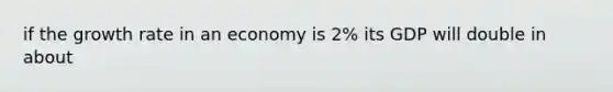 if the growth rate in an economy is 2% its GDP will double in about