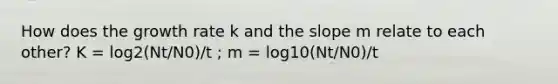 How does the growth rate k and the slope m relate to each other? K = log2(Nt/N0)/t ; m = log10(Nt/N0)/t