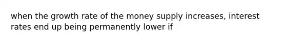 when the growth rate of the money supply increases, interest rates end up being permanently lower if