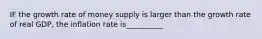 IF the growth rate of money supply is larger than the growth rate of real GDP, the inflation rate is__________