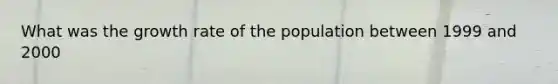 What was the growth rate of the population between 1999 and 2000