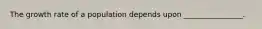 The growth rate of a population depends upon ________________.