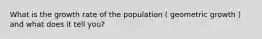 What is the growth rate of the population ( geometric growth ) and what does it tell you?