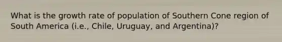 What is the growth rate of population of Southern Cone region of South America (i.e., Chile, Uruguay, and Argentina)?