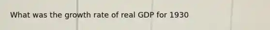 What was the growth rate of real GDP for 1930