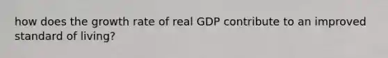 how does the growth rate of real GDP contribute to an improved standard of living?