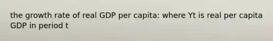 the growth rate of real GDP per capita: where Yt is real per capita GDP in period t