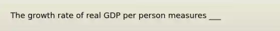 The growth rate of real GDP per person measures ___