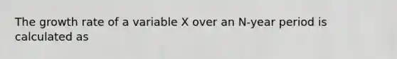 The growth rate of a variable X over an N-year period is calculated as