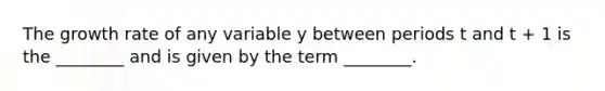 The growth rate of any variable y between periods t and t + 1 is the ________ and is given by the term ________.