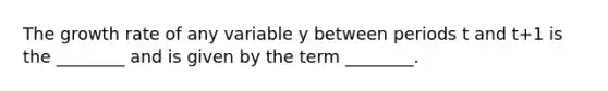 The growth rate of any variable y between periods t and t+1 is the ________ and is given by the term ________.