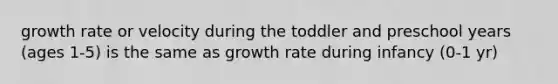 growth rate or velocity during the toddler and preschool years (ages 1-5) is the same as growth rate during infancy (0-1 yr)