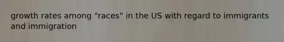 growth rates among "races" in the US with regard to immigrants and immigration