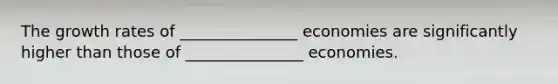 The growth rates of _______________ economies are significantly higher than those of _______________ economies.