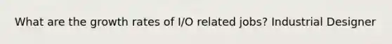 What are the growth rates of I/O related jobs? Industrial Designer