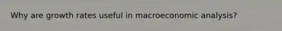 Why are growth rates useful in macroeconomic analysis?