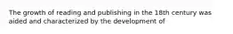 The growth of reading and publishing in the 18th century was aided and characterized by the development of