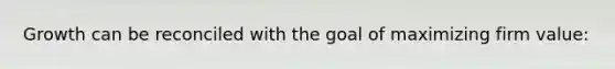 Growth can be reconciled with the goal of maximizing firm value: